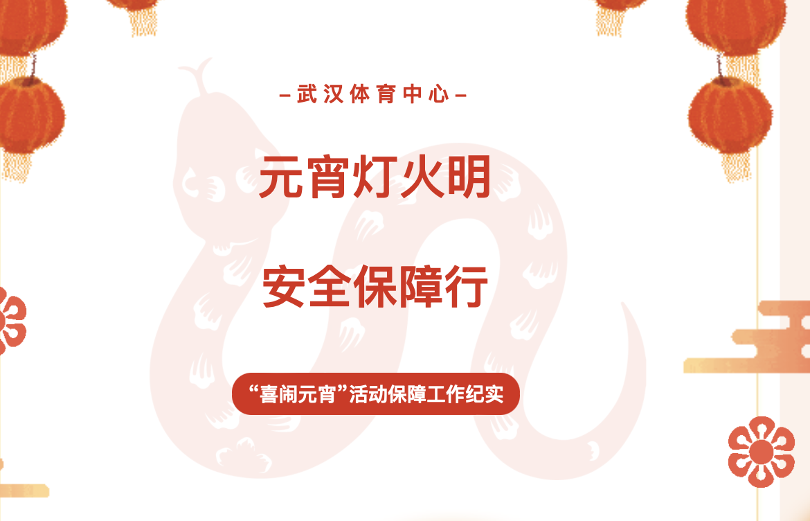 【服務(wù)紀實】元宵燈火明 安全保障行——武漢體育中心“喜鬧元宵”活動保障工作紀實